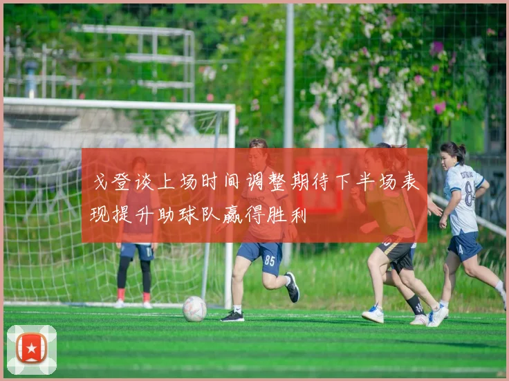 戈登谈上场时间调整期待下半场表现提升助球队赢得胜利
