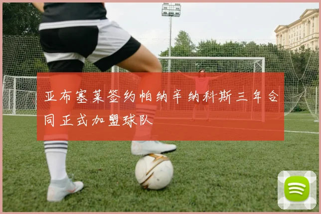 亚布塞莱签约帕纳辛纳科斯三年合同正式加盟球队