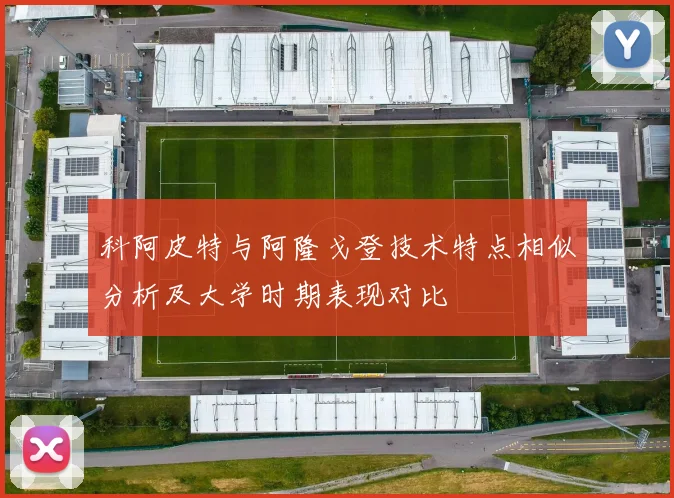 科阿皮特与阿隆戈登技术特点相似分析及大学时期表现对比