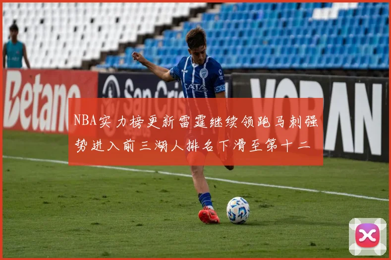 NBA实力榜更新雷霆继续领跑马刺强势进入前三湖人排名下滑至第十二位
