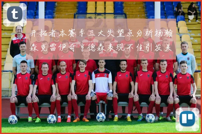 开拓者本赛季三大失望点分析杨瀚森克雷伊奇亨德森表现不佳引发关注