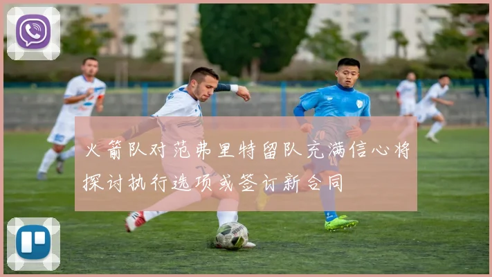 火箭队对范弗里特留队充满信心将探讨执行选项或签订新合同