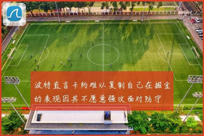 波特直言卡约难以复制自己在掘金的表现因其不愿意强攻面对防守