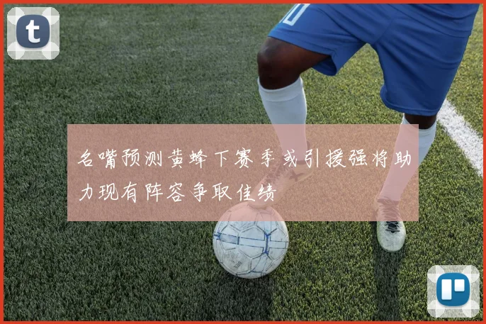 名嘴预测黄蜂下赛季或引援强将助力现有阵容争取佳绩