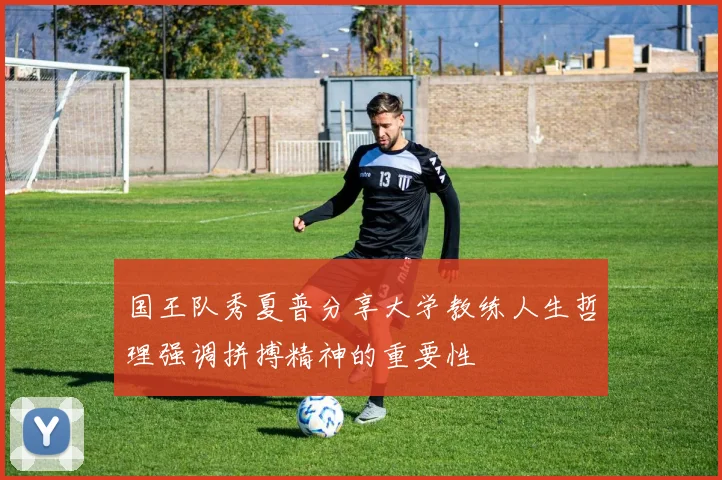 国王队秀夏普分享大学教练人生哲理强调拼搏精神的重要性