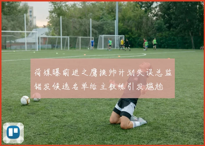 荷媒曝前进之鹰换帅计划失误总监错发候选名单给主教练引发尴尬