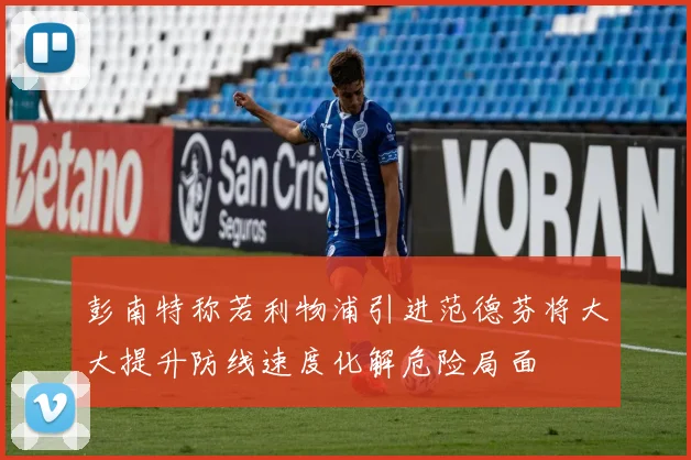 彭南特称若利物浦引进范德芬将大大提升防线速度化解危险局面