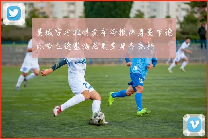 曼城官方推特发布海报热身曼市德比哈兰德塞梅尼奥多库齐亮相