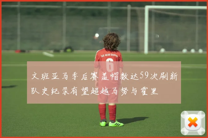 文班亚马季后赛盖帽数达59次刷新队史纪录有望超越马努与霍里