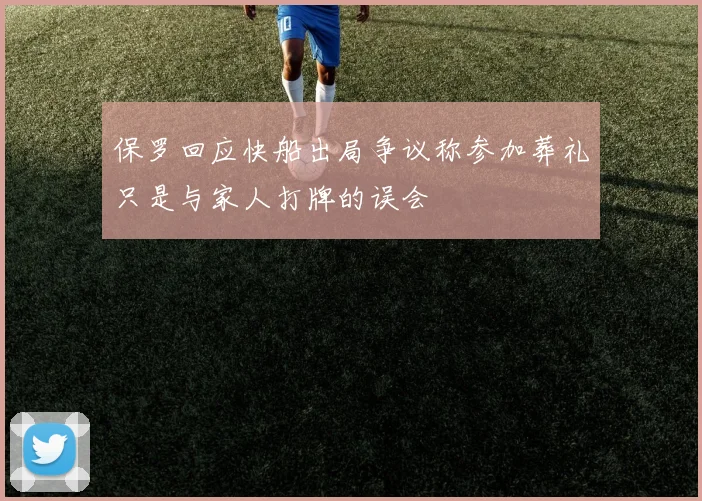 保罗回应快船出局争议称参加葬礼只是与家人打牌的误会