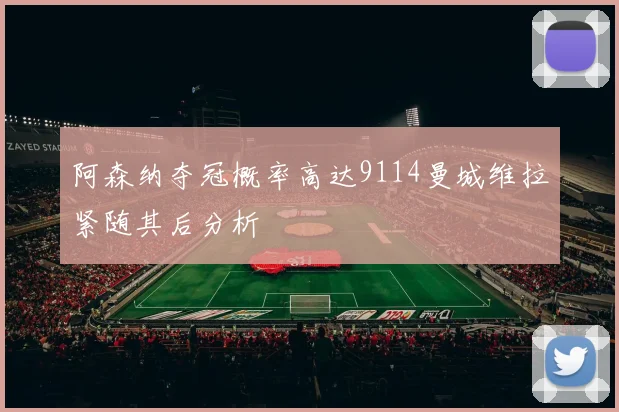 阿森纳夺冠概率高达9114曼城维拉紧随其后分析