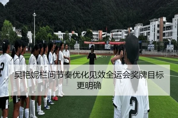 吴艳妮栏间节奏优化见效全运会奖牌目标更明确 | BAJIESPORTS